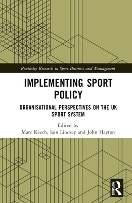 Implementing Sport Policy: Organisational Perspectives on the UK Sport System - Keech, Marc (Editor), and Lindsey, Iain (Editor), and Hayton, John (Editor)