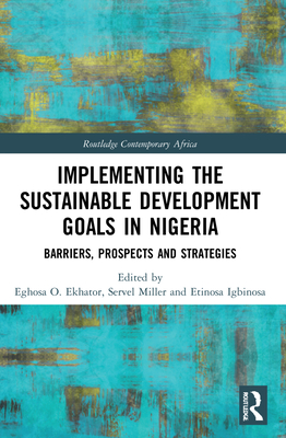 Implementing the Sustainable Development Goals in Nigeria: Barriers, Prospects and Strategies - Ekhator, Eghosa O (Editor), and Miller, Servel (Editor), and Igbinosa, Etinosa (Editor)