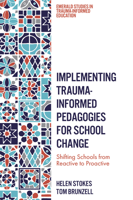 Implementing Trauma-Informed Pedagogies for School Change: Shifting Schools from Reactive to Proactive - Stokes, Helen, and Brunzell, Tom