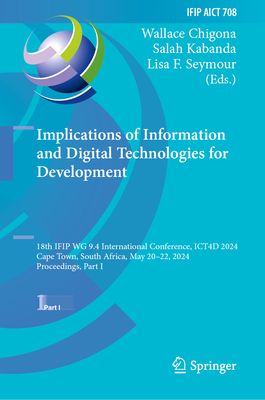 Implications of Information and Digital Technologies for Development: 18th IFIP WG 9.4 International Conference, ICT4D 2024, Cape Town, South Africa, May 20-22, 2024, Proceedings, Part I - Chigona, Wallace (Editor), and Kabanda, Salah (Editor), and Seymour, Lisa F. (Editor)