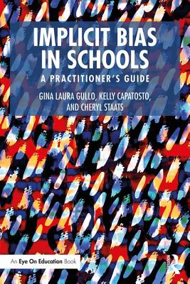 Implicit Bias in Schools: A Practitioner's Guide - Gullo, Gina Laura, and Capatosto, Kelly, and Staats, Cheryl