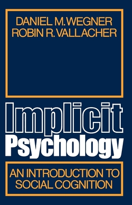 Implicit Psychology: An Introduction to Social Cognition - Wegner, Daniel M, and Vallacher, Robin