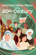 Important Catholic Women of the 20th Century: Stories of Courage and Fear, Unassuming Audacity and Everyday Drudgery, Connected by Faith