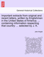 Important Extracts from Original and Recent Letters, Written by Englishmen, in the United States of America, Selected by J. Knight