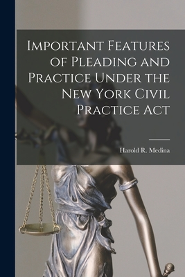 Important Features of Pleading and Practice Under the New York Civil Practice Act - Medina, Harold R (Harold Raymond) 1 (Creator)