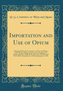 Importation and Use of Opium: Hearings Before the Committee on Ways and Means of the House of Representatives, 61st Congress, 3D Session on H. R. 25240, H. R. 25241, H. R. 25242, and H. R. 28971; December 14, 1910 and January 11, 1911 (Classic Reprint)