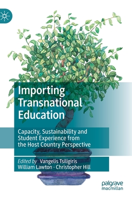 Importing Transnational Education: Capacity, Sustainability and Student Experience from the Host Country Perspective - Tsiligiris, Vangelis (Editor), and Lawton, William (Editor), and Hill, Christopher (Editor)