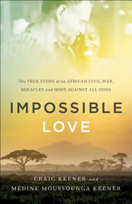 Impossible Love: The True Story of an African Civil War, Miracles and Hope Against All Odds - Keener, Craig, and Keener, Mdine Moussounga