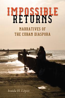 Impossible Returns: Narratives of the Cuban Diaspora - Lopez, Iraida H