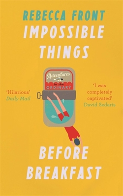 Impossible Things Before Breakfast: Adventures in the Ordinary - Front, Rebecca