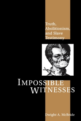 Impossible Witnesses: Truth, Abolitionism, and Slave Testimony - McBride, Dwight