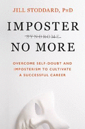 Imposter No More: Overcome Self-doubt and Imposterism to Cultivate a Successful Career