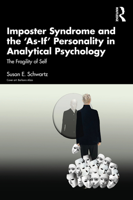 Imposter Syndrome and The 'As-If' Personality in Analytical Psychology: The Fragility of Self - Schwartz, Susan E