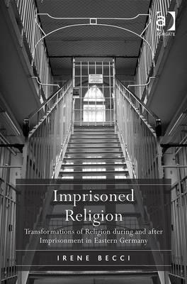 Imprisoned Religion: Transformations of Religion during and after Imprisonment in Eastern Germany - Becci, Irene