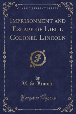 Imprisonment and Escape of Lieut. Colonel Lincoln (Classic Reprint) - Lincoln, W S