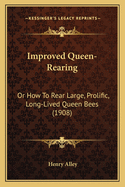 Improved Queen-Rearing: Or How To Rear Large, Prolific, Long-Lived Queen Bees (1908)