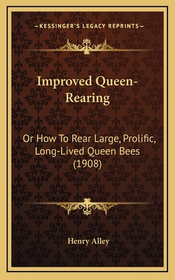 Improved Queen-Rearing: Or How to Rear Large, Prolific, Long-Lived Queen Bees (1908) - Alley, Henry