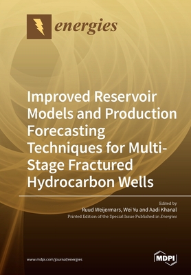 Improved Reservoir Models and Production Forecasting Techniques for Multi-Stage Fractured Hydrocarbon Wells - Weijermars, Ruud (Guest editor), and Yu, Wei (Guest editor), and Khanal, Aadi (Guest editor)