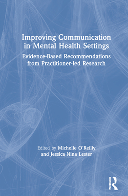 Improving Communication in Mental Health Settings: Evidence-Based Recommendations from Practitioner-led Research - O'Reilly, Michelle (Editor), and Lester, Jessica (Editor)