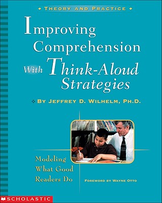 Improving Comprehension with Think-Aloud Strategies: Modeling What Good Readers Do - Wilhelm, Jeffrey