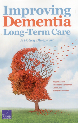 Improving Dementia Long-Term Care: A Policy Blueprint - Shih, Regina A, and Concannon, Thomas W, and Liu, Jodi L