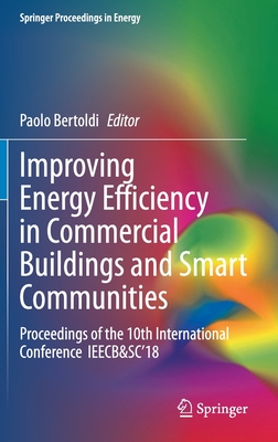 Improving Energy Efficiency in Commercial Buildings and Smart Communities: Proceedings of the 10th International Conference Ieecb&sc'18 - Bertoldi, Paolo (Editor)