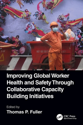 Improving Global Worker Health and Safety Through Collaborative Capacity Building Initiatives - Fuller, Thomas P (Editor)