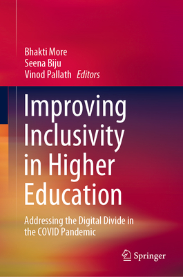 Improving Inclusivity in Higher Education: Addressing the Digital Divide in the COVID Pandemic - More, Bhakti (Editor), and Biju, Seena (Editor), and Pallath, Vinod (Editor)
