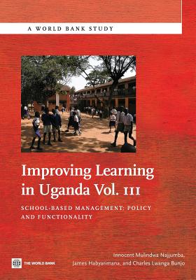 Improving Learning in Uganda: School-Based Management -- Policy and Functionality Volume 3 - Najjumba, Innocent Mulindwa, and Habyarimana, James, and Bunjo, Charles Lwanga