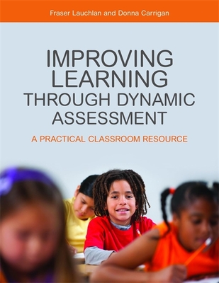 Improving Learning through Dynamic Assessment: A Practical Classroom Resource - Lauchlan, Fraser, and Carrigan, Donna