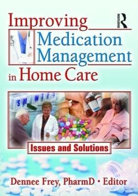 Improving Medication Management in Home Care: Issues and Solutions - Frey, Dennee (Editor)