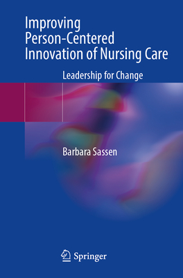 Improving Person-Centered Innovation of Nursing Care: Leadership for Change - Sassen, Barbara