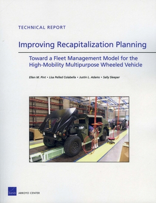 Improving Recapitalization Planning: Toward a Fleet Management Model for the High-Mobility Multipurpose Wheeled Vehicle - Pint, Ellen M