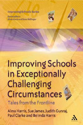Improving Schools in Exceptionally Challenging Circumstances - Harris, Alma, and Clarke, Paul, and Gunraj, Judith