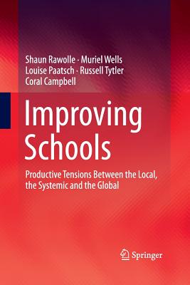 Improving Schools: Productive Tensions Between the Local, the Systemic and the Global - Rawolle, Shaun, and Wells, Muriel, and Paatsch, Louise