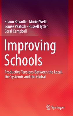 Improving Schools: Productive Tensions Between the Local, the Systemic and the Global - Rawolle, Shaun, and Wells, Muriel, and Paatsch, Louise