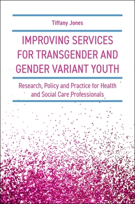 Improving Services for Transgender and Gender Variant Youth: Research, Policy and Practice for Health and Social Care Professionals - Jones, Tiffany