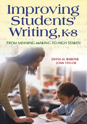 Improving Students  Writing, K-8: From Meaning-Making to High Stakes! - Barone, Diane, and Taylor, Joan M