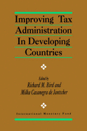Improving Tax Administration in Developing Countries - Bird, Richard M, and Casanegra De Jantscher, Milka, and International Monetary Fund (IMF)