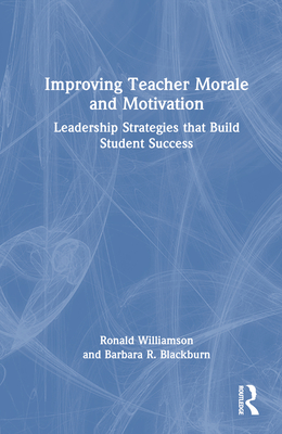 Improving Teacher Morale and Motivation: Leadership Strategies that Build Student Success - Williamson, Ronald, and Blackburn, Barbara R