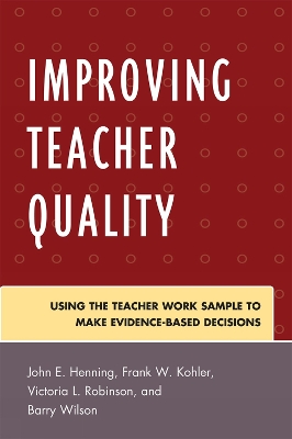 Improving Teacher Quality: Using the Teacher Work Sample to Make Evidence-Based Decisions - Henning, John, and Kohler, Frank, and Robinson, Victoria