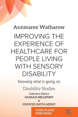 Improving the Experience of Health Care for People Living with Sensory Disability: Knowing What is Going On - Watharow, Annmaree, and Smith-Merry, Jennifer (Editor)