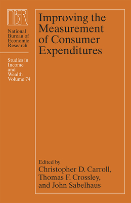 Improving the Measurement of Consumer Expenditures: Volume 74 - Carroll, Christopher D (Editor), and Crossley, Thomas F (Editor), and Sabelhaus, John (Editor)