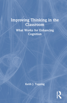 Improving Thinking in the Classroom: What Works for Enhancing Cognition - Topping, Keith J