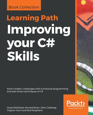Improving your C# Skills: Solve modern challenges with functional programming and test-driven techniques of C# - Ahmed Khan, Ovais Mehboob, and Callaway, John, and Hunt, Clayton