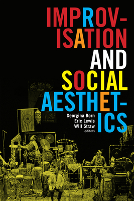 Improvisation and Social Aesthetics - Born, Georgina (Editor), and Lewis, Eric (Editor), and Straw, Will (Editor)