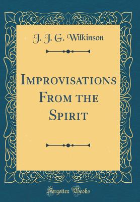 Improvisations from the Spirit (Classic Reprint) - Wilkinson, J J G