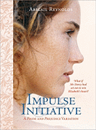 Impulse & Initiative: What If Mr. Darcy Didn't Take No for an Answer? - Reynolds, Abigail