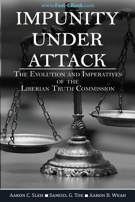 Impunity Under Attack: The Evolution and Imperatives of the Liberian Truth Commission - Toe, Samuel G, and Weah, Aaron B, and Sleh, Aaron C