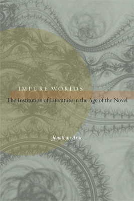Impure Worlds: The Institution of Literature in the Age of the Novel - Arac, Jonathan, Professor